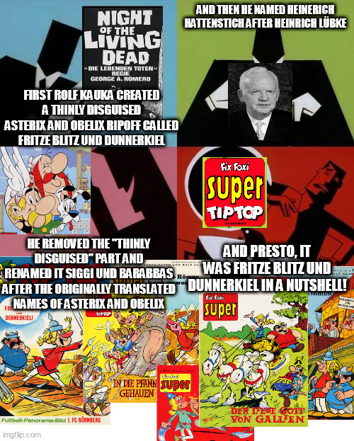 This is what will happen if Crunchyroll would lose their streaming rights to Zombie Land Saga due to Lily Hoshikawa protests | AND THEN HE NAMED HEINERICH HATTENSTICH AFTER HEINRICH LÜBKE; FIRST ROLF KAUKA CREATED A THINLY DISGUISED ASTERIX AND OBELIX RIPOFF CALLED FRITZE BLITZ UND DUNNERKIEL; HE REMOVED THE "THINLY DISGUISED" PART AND RENAMED IT SIGGI UND BARABBAS AFTER THE ORIGINALLY TRANSLATED NAMES OF ASTERIX AND OBELIX; AND PRESTO, IT WAS FRITZE BLITZ UND DUNNERKIEL IN A NUTSHELL! | image tagged in powerpuff girls creation,asterix,zombie apocalypse | made w/ Imgflip meme maker