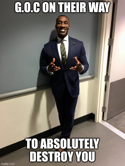 guy in suit | G.O.C ON THEIR WAY TO ABSOLUTELY DESTROY YOU | image tagged in guy in suit | made w/ Imgflip meme maker
