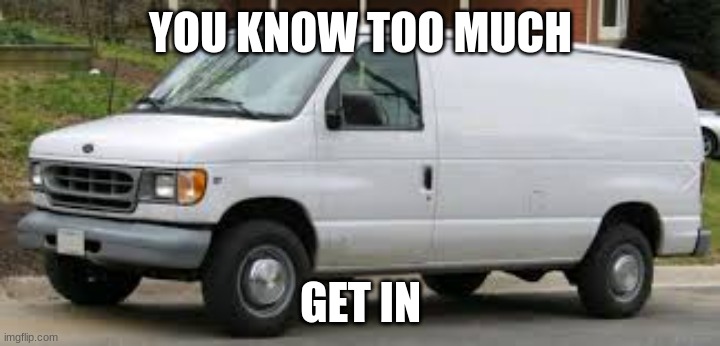 kidnapper van | YOU KNOW TOO MUCH GET IN | image tagged in kidnapper van | made w/ Imgflip meme maker