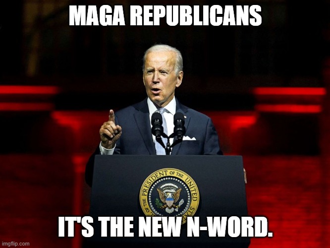 Maga Republicans,,, | MAGA REPUBLICANS; IT'S THE NEW N-WORD. | image tagged in maga republicans,joe biden,racist | made w/ Imgflip meme maker