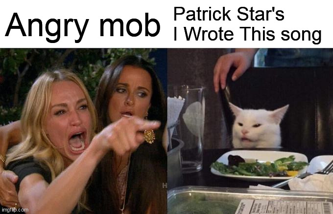 Sing a Song of Patrick Afternath | Angry mob; Patrick Star's I Wrote This song | image tagged in memes,woman yelling at cat,spongebob squarepants | made w/ Imgflip meme maker