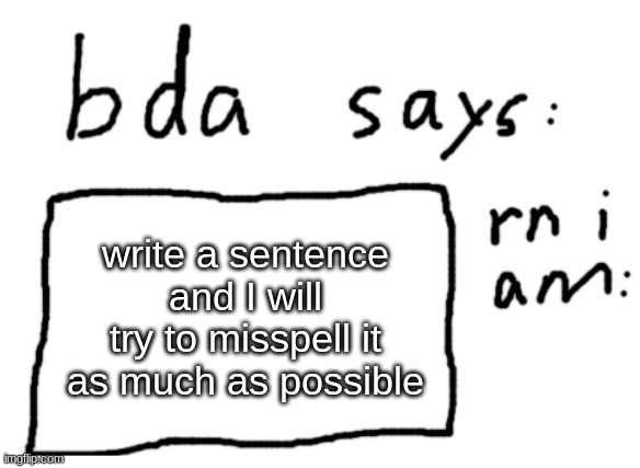 I will try not to do uwu language | write a sentence and I will try to misspell it as much as possible | image tagged in official badlydrawnaxolotl announcement temp | made w/ Imgflip meme maker