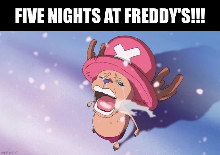 crying chopper one piece | FIVE NIGHTS AT FREDDY'S!!! | image tagged in crying chopper one piece | made w/ Imgflip meme maker