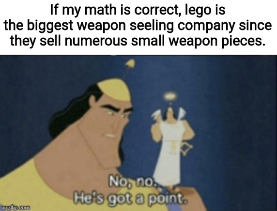no no hes got a point | If my math is correct, lego is the biggest weapon seeling company since they sell numerous small weapon pieces. | image tagged in no no hes got a point,memes,funny | made w/ Imgflip meme maker