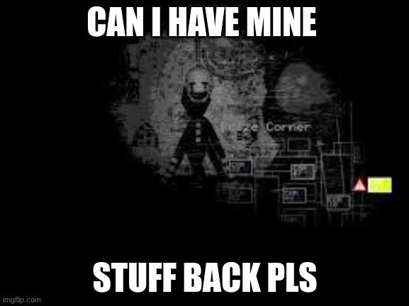 The Puppet from fnaf 2 | CAN I HAVE MINE; STUFF BACK PLS | image tagged in the puppet from fnaf 2 | made w/ Imgflip meme maker