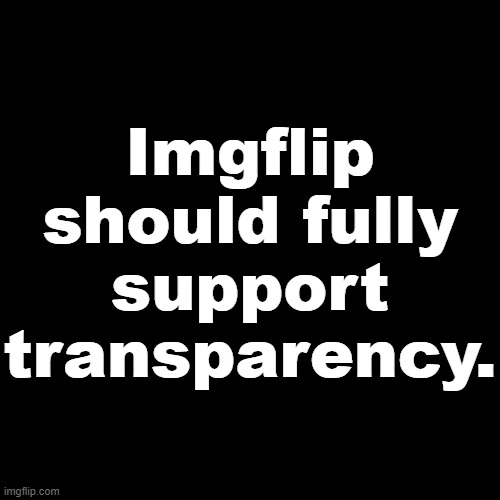 Support Transparency | Imgflip should fully support transparency. | image tagged in ideas,transparent,memes,gifs,png,imgflip | made w/ Imgflip meme maker