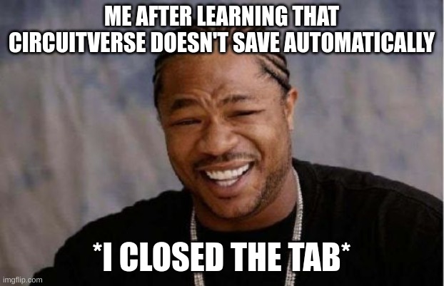 I hate this | ME AFTER LEARNING THAT CIRCUITVERSE DOESN'T SAVE AUTOMATICALLY; *I CLOSED THE TAB* | image tagged in memes,yo dawg heard you | made w/ Imgflip meme maker