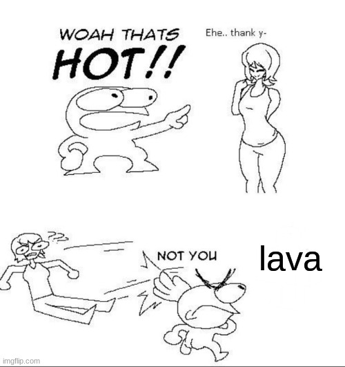 WOAH THATS HOT!! | lava | image tagged in woah thats hot | made w/ Imgflip meme maker