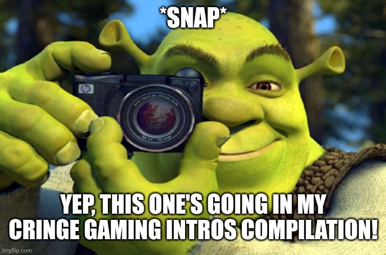 Shrek Caught in 4K | *SNAP* YEP, THIS ONE'S GOING IN MY CRINGE GAMING INTROS COMPILATION! | image tagged in shrek caught in 4k | made w/ Imgflip meme maker
