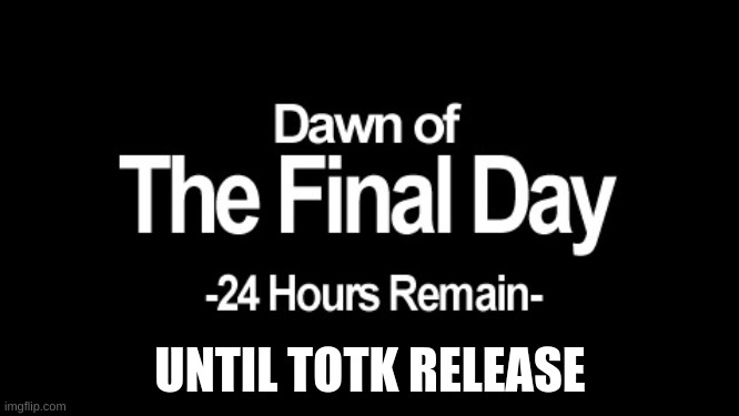 Dawn of the final day | UNTIL TOTK RELEASE | image tagged in dawn of the final day | made w/ Imgflip meme maker