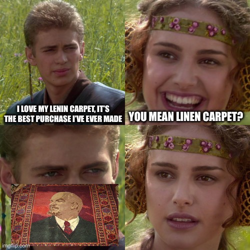 I want it so fucking badly but I’m broke asf | I LOVE MY LENIN CARPET, IT’S THE BEST PURCHASE I’VE EVER MADE; YOU MEAN LINEN CARPET? | image tagged in anakin padme 4 panel | made w/ Imgflip meme maker
