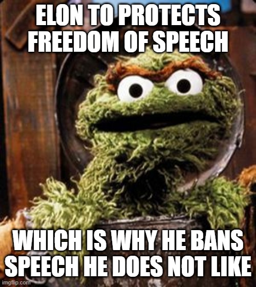 Oscar the Grouch | ELON TO PROTECTS FREEDOM OF SPEECH; WHICH IS WHY HE BANS SPEECH HE DOES NOT LIKE | image tagged in oscar the grouch | made w/ Imgflip meme maker