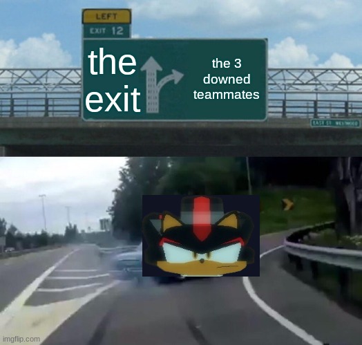 td memes 13 | the exit; the 3 downed teammates | image tagged in memes,left exit 12 off ramp | made w/ Imgflip meme maker