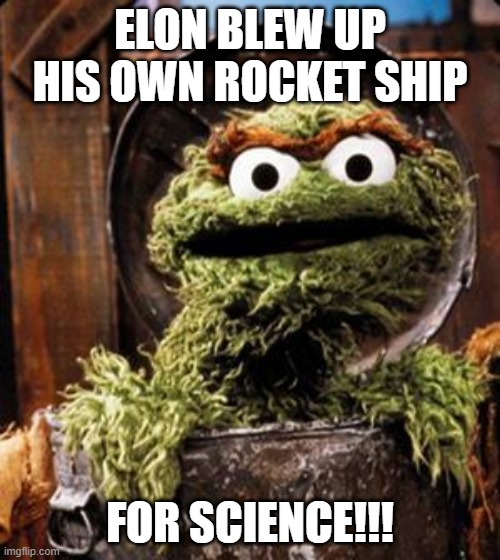 Oscar the Grouch | ELON BLEW UP HIS OWN ROCKET SHIP; FOR SCIENCE!!! | image tagged in oscar the grouch | made w/ Imgflip meme maker