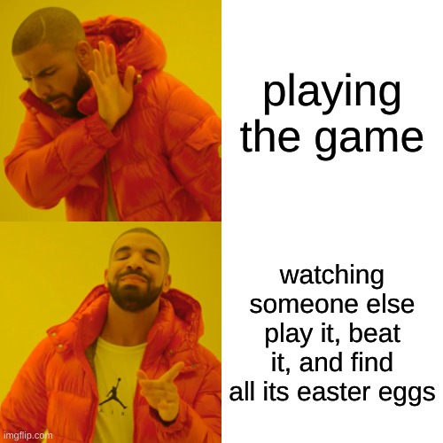 why am i like this... | playing the game; watching someone else play it, beat it, and find all its easter eggs | image tagged in memes,drake hotline bling | made w/ Imgflip meme maker