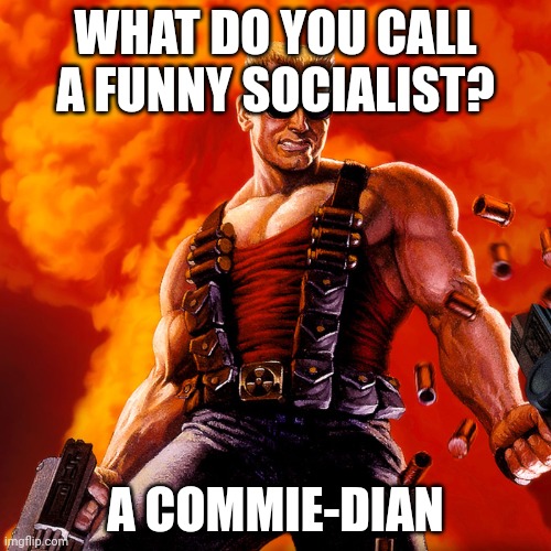 Duke Nukem | WHAT DO YOU CALL A FUNNY SOCIALIST? A COMMIE-DIAN | image tagged in duke nukem | made w/ Imgflip meme maker