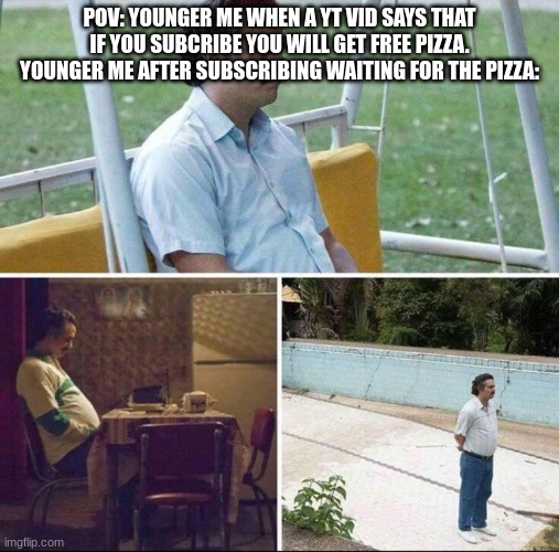 Friend brought this up lol | POV: YOUNGER ME WHEN A YT VID SAYS THAT IF YOU SUBCRIBE YOU WILL GET FREE PIZZA. YOUNGER ME AFTER SUBSCRIBING WAITING FOR THE PIZZA: | image tagged in pablo escobar waiting | made w/ Imgflip meme maker