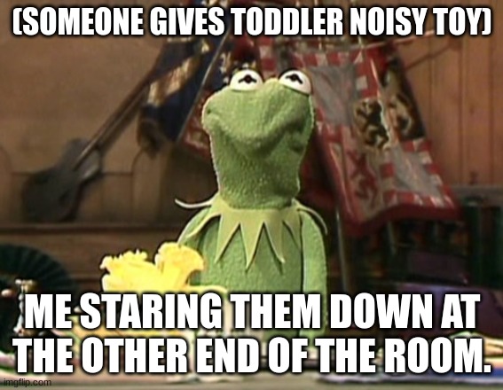 Someone____________ Me staring them down on the other end of the room | (SOMEONE GIVES TODDLER NOISY TOY); ME STARING THEM DOWN AT THE OTHER END OF THE ROOM. | made w/ Imgflip meme maker