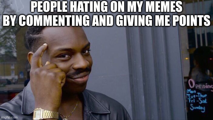 give me more | PEOPLE HATING ON MY MEMES BY COMMENTING AND GIVING ME POINTS | image tagged in memes,roll safe think about it,lol | made w/ Imgflip meme maker