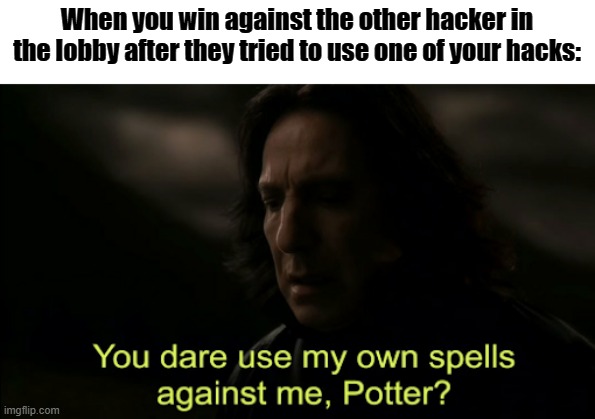 Sorry bro but you failed. | When you win against the other hacker in the lobby after they tried to use one of your hacks: | image tagged in you dare use my own spells against me | made w/ Imgflip meme maker