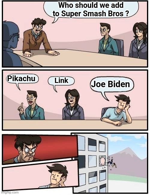 Boardroom Meeting Suggestion Meme | Who should we add to Super Smash Bros ? Pikachu Link Joe Biden | image tagged in memes,boardroom meeting suggestion | made w/ Imgflip meme maker