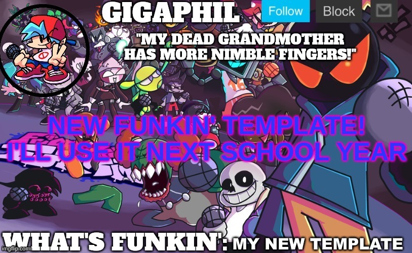 (idk what to name this template) (thx to CraniotIC for making this) (don't make fun of me) | NEW FUNKIN' TEMPLATE!
I'LL USE IT NEXT SCHOOL YEAR; MY NEW TEMPLATE | made w/ Imgflip meme maker