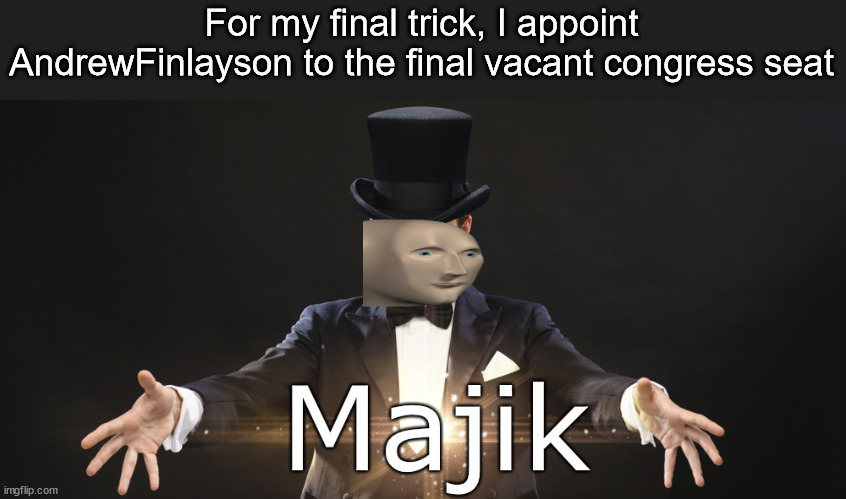 Magic | For my final trick, I appoint AndrewFinlayson to the final vacant congress seat | image tagged in magic | made w/ Imgflip meme maker