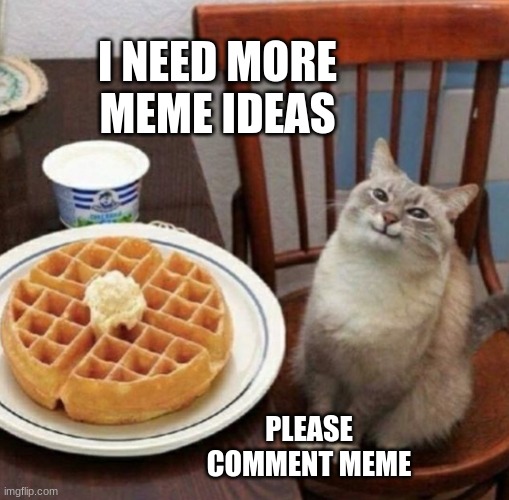 Cat likes their waffle | I NEED MORE MEME IDEAS; PLEASE COMMENT MEME | image tagged in cat likes their waffle | made w/ Imgflip meme maker