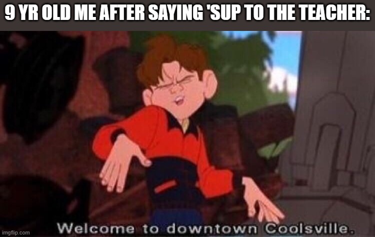 Welcome to Downtown Coolsville | 9 YR OLD ME AFTER SAYING 'SUP TO THE TEACHER: | image tagged in welcome to downtown coolsville,childhood,memes,dank memes | made w/ Imgflip meme maker
