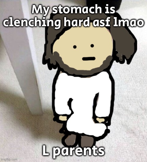 Don’t ask | My stomach is clenching hard asf lmao; L parents | image tagged in jsdeus | made w/ Imgflip meme maker