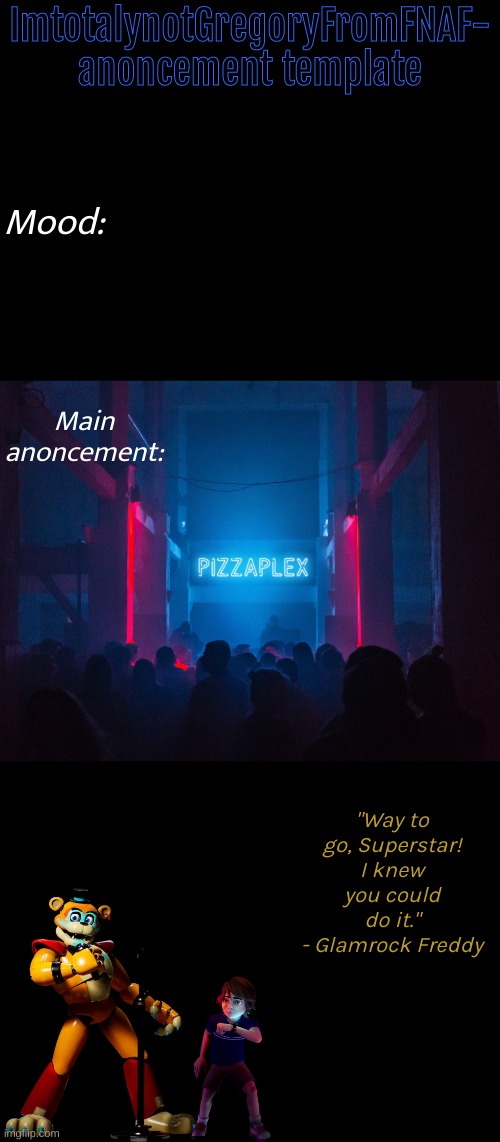 Pizzaplex | ImtotalynotGregoryFromFNAF- anoncement template; Mood:; Main anoncement:; "Way to go, Superstar! I knew you could do it."
- Glamrock Freddy | image tagged in pizzaplex | made w/ Imgflip meme maker