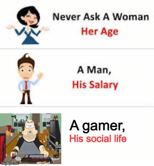 Never ask a woman her age | A gamer, His social life | image tagged in never ask a woman her age | made w/ Imgflip meme maker