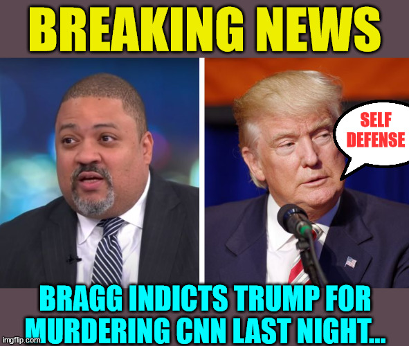Breaking news... CNN murdered by Trump... | BREAKING NEWS; SELF DEFENSE; BRAGG INDICTS TRUMP FOR MURDERING CNN LAST NIGHT... | image tagged in alvin bragg prosecutes crimes donald trump commits them,self defense,cnn fake news | made w/ Imgflip meme maker