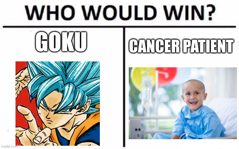 im going to heck for this | GOKU; CANCER PATIENT | image tagged in memes,who would win | made w/ Imgflip meme maker