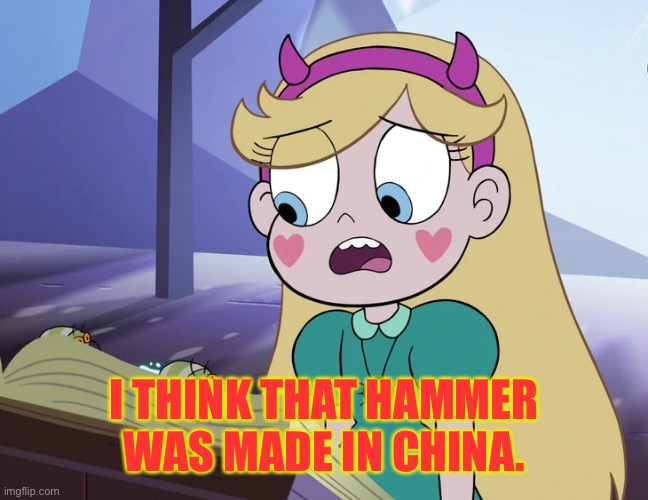 Star Butterfly 'you do crazy things'. | I THINK THAT HAMMER WAS MADE IN CHINA. | image tagged in star butterfly 'you do crazy things' | made w/ Imgflip meme maker