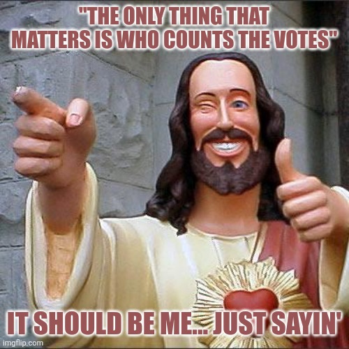 End election fraud | "THE ONLY THING THAT MATTERS IS WHO COUNTS THE VOTES"; IT SHOULD BE ME... JUST SAYIN' | image tagged in memes,buddy christ | made w/ Imgflip meme maker