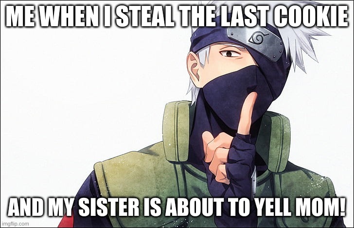 ME WHEN I STEAL THE LAST COOKIE; AND MY SISTER IS ABOUT TO YELL MOM! | image tagged in kakashi,cookies,naruto shippuden | made w/ Imgflip meme maker