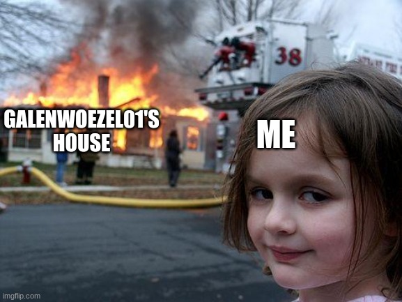 Disaster Girl Meme | ME; GALENWOEZEL01'S HOUSE | image tagged in memes,disaster girl | made w/ Imgflip meme maker
