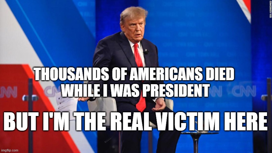 THOUSANDS OF AMERICANS DIED 
WHILE I WAS PRESIDENT; BUT I'M THE REAL VICTIM HERE | image tagged in pandemic,trump | made w/ Imgflip meme maker