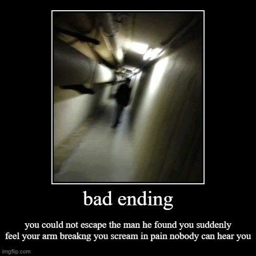 bad ending | you could not escape the man he found you suddenly feel your arm breakng you scream in pain nobody can hear you | image tagged in funny,demotivationals | made w/ Imgflip demotivational maker