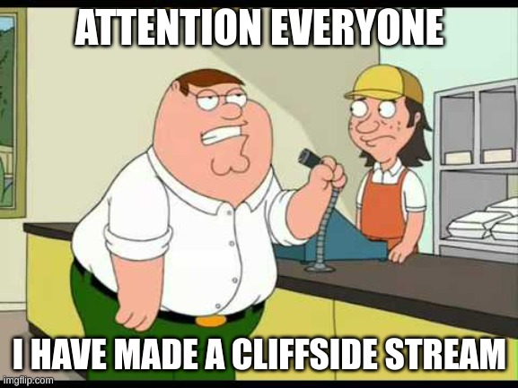 yep for cliffside fans | ATTENTION EVERYONE; I HAVE MADE A CLIFFSIDE STREAM | image tagged in peter griffin attention all customers | made w/ Imgflip meme maker