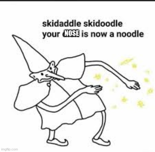 hehe | NOSE | image tagged in skedaddle skidoodle | made w/ Imgflip meme maker