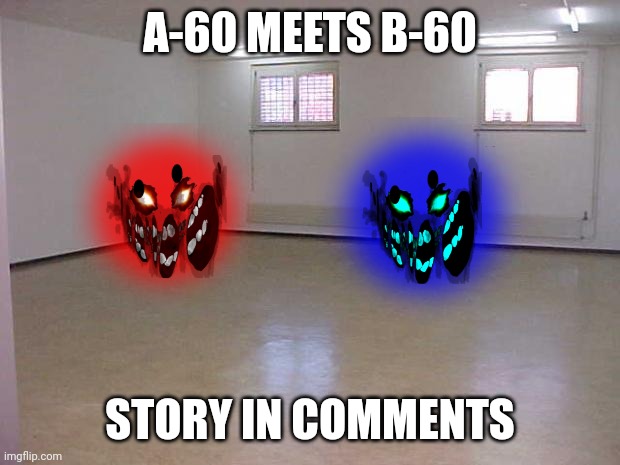 Empty Room | A-60 MEETS B-60; STORY IN COMMENTS | image tagged in empty room | made w/ Imgflip meme maker