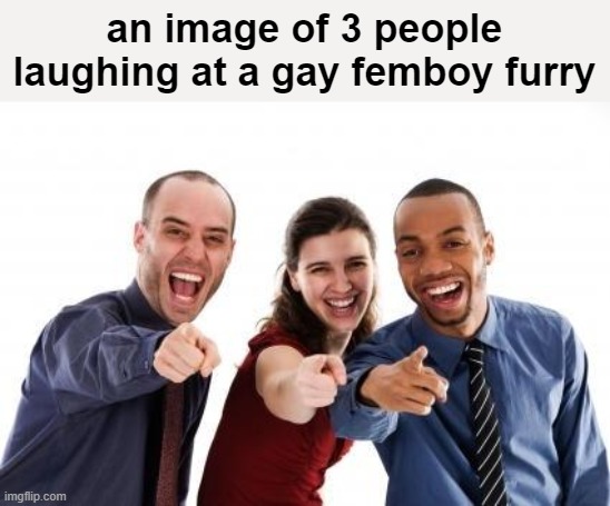 Pointing and laughing | an image of 3 people laughing at a gay femboy furry | image tagged in pointing and laughing | made w/ Imgflip meme maker