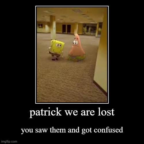 patrick we are lost | you saw them and got confused | image tagged in funny,demotivationals,wtf | made w/ Imgflip demotivational maker