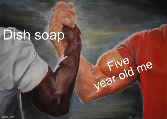 Dish soap Five year old me | image tagged in memes,epic handshake | made w/ Imgflip meme maker