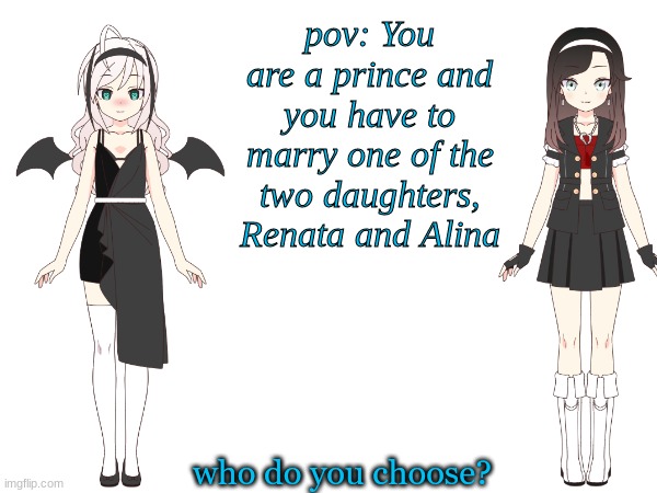Renata-left Alina: right | pov: You are a prince and you have to marry one of the two daughters, Renata and Alina; who do you choose? | image tagged in pov | made w/ Imgflip meme maker