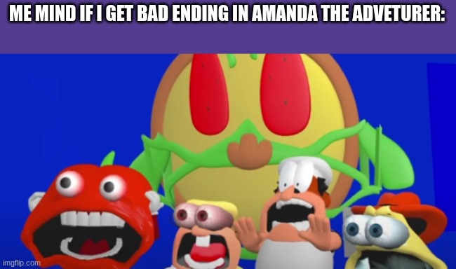 .... | ME MIND IF I GET BAD ENDING IN AMANDA THE ADVETURER: | image tagged in aaaaaaaa | made w/ Imgflip meme maker