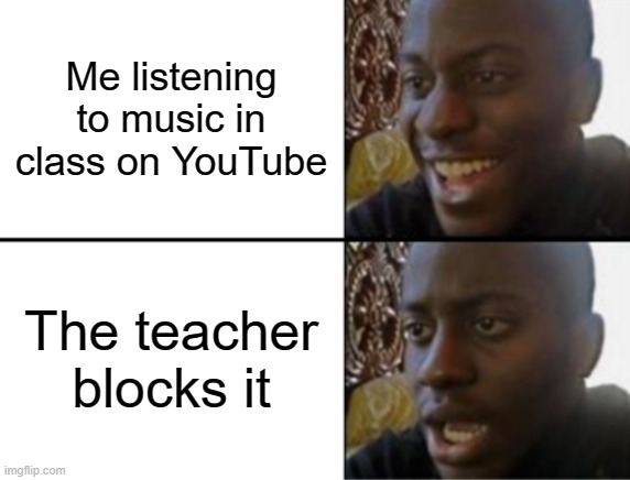 Why just why tho? | Me listening to music in class on YouTube; The teacher blocks it | image tagged in oh yeah oh no | made w/ Imgflip meme maker