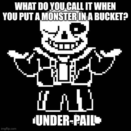 Under-pail | WHAT DO YOU CALL IT WHEN YOU PUT A MONSTER IN A BUCKET? UNDER-PAIL | image tagged in sans undertale | made w/ Imgflip meme maker